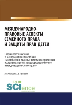 Международно-правовые аспекты семейного права и защиты прав детей. Сборник статей. (Аспирантура, Бакалавриат, Магистратура). Сборник статей., Анна Тарасова