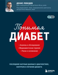 Понимая диабет. Последние научные данные о диагностике, контроле и лечении диабета, Денис Лебедев