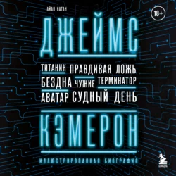 Джеймс Кэмерон. Иллюстрированная биография. От «Титаника» до «Аватара», Айан Натан