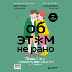 Об этом не рано. Первый этап полового воспитания: от 0 до 6 лет, Ксения Раздрогина