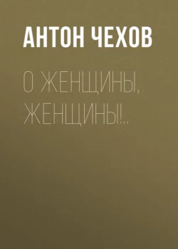 О женщины, женщины!.., Антон Чехов