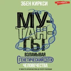 Мутанты. Взламывая генетический код человечества, Эбен Киркси