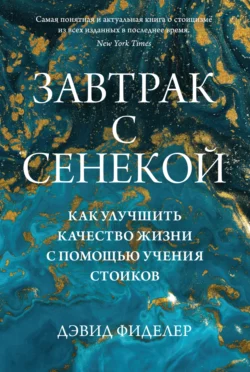 Завтрак с Сенекой. Как улучшить качество жизни с помощью учения стоиков, Дэвид Фиделер