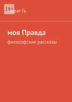 Моя правда. Философские рассказы, Марат Гъ