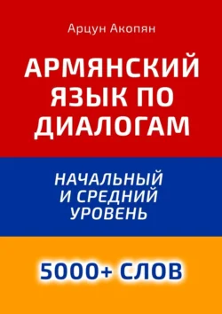 Армянский язык по диалогам. Начальный и средний уровень. 5000+ слов, Арцун Акопян