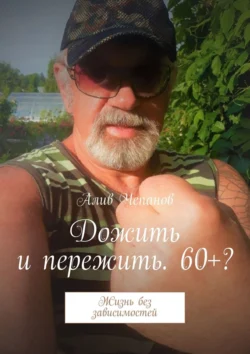 Дожить и пережить. 60+? Жизнь без зависимостей, Алив Чепанов