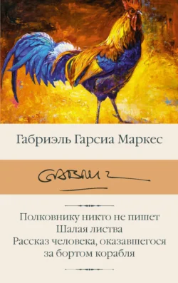 Полковнику никто не пишет. Шалая листва. Рассказ человека, оказавшегося за бортом корабля, Габриэль Гарсиа Маркес