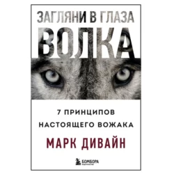 Загляни в глаза волка. 7 принципов настоящего вожака, Марк Дивайн