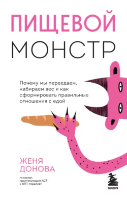 Пищевой монстр. Почему мы переедаем, набираем вес и как сформировать правильные отношения с едой, Евгения Донова