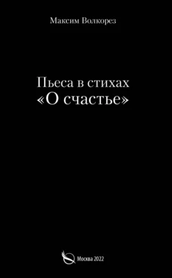 О счастье. Пьеса в стихах, Максим Волкорез