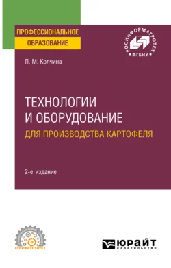 Технологии и оборудование для производства картофеля 2-е изд. Учебное пособие для СПО, Любовь Колчина