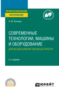 Современные технологии, машины и оборудование для возделывания овощных культур 2-е изд. Учебное пособие для СПО, Любовь Колчина