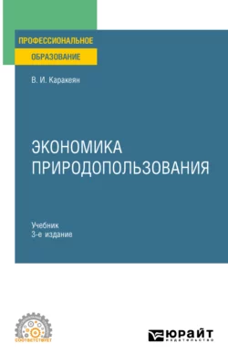 Экономика природопользования 3-е изд., пер. и доп. Учебник для СПО, Валерий Каракеян