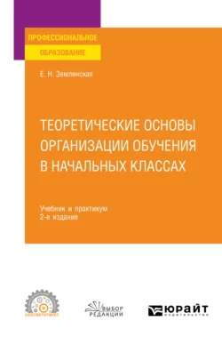 Теоретические основы организации обучения в начальных классах 2-е изд., пер. и доп. Учебник и практикум для СПО, Елена Землянская