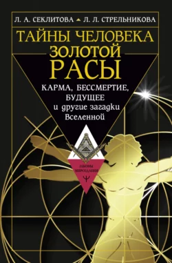 Тайны человека золотой расы. Карма, бессмертие, будущее и другие загадки Вселенной, Лариса Секлитова