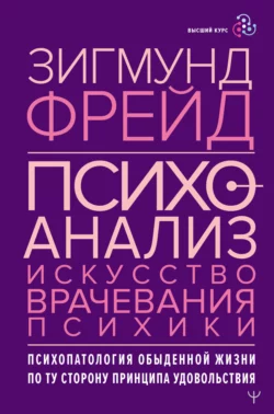 Психоанализ. Искусство врачевания психики. Психопатология обыденной жизни. По ту сторону принципа удовольствия, Зигмунд Фрейд