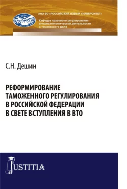 Реформирование таможенного регулирования в Российской Федерации в свете вступления в ВТО. (Аспирантура  Бакалавриат  Специалитет). Монография. Сергей Дешин