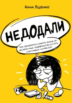 Недодали. Как прекратить сливать жизнь на бесконечные недовольства и стать счастливым человеком, Анна Ященко