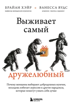 Выживает самый дружелюбный. Почему женщины выбирают добродушных мужчин, молодежь избегает агрессии и другие парадоксы, которые помогут узнать себя лучше, Ванесса Вудс