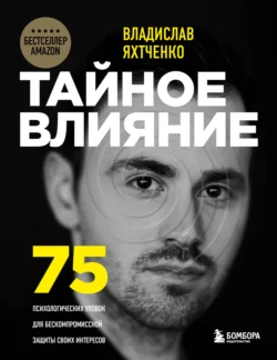 Тайное влияние. 75 психологических уловок для бескомпромиссной защиты своих интересов, Владислав Яхтченко