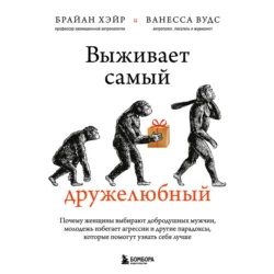 Выживает самый дружелюбный. Почему женщины выбирают добродушных мужчин, молодежь избегает агрессии и другие парадоксы, которые помогут узнать себя лучше, Ванесса Вудс