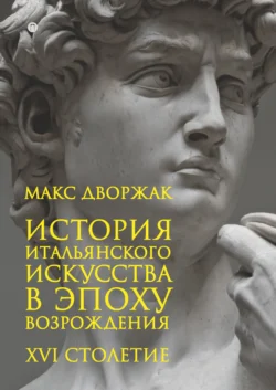 История итальянского искусства в эпоху Возрождения. Курс лекций. Том 2. XVI столетие Макс Дворжак