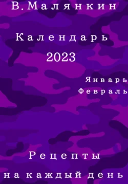 Календарь 2023: январь  февраль. Рецепты на каждый день Владимир Малянкин