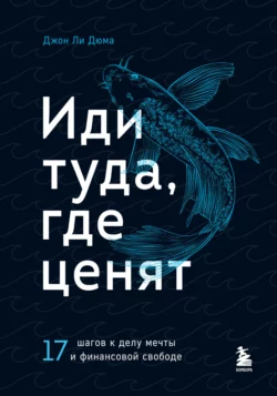 Иди туда, где ценят. 17 шагов к делу мечты и финансовой свободе, Джон Ли Дюма