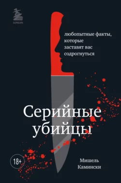 Серийные убийцы. Любопытные факты, которые заставят вас содрогнуться, Мишель Камински