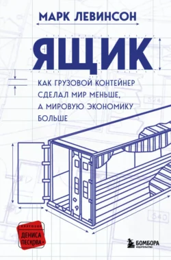 Ящик. Как грузовой контейнер сделал мир меньше, а мировую экономику больше, Марк Левинсон