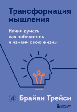 Трансформация мышления. Начни думать как победитель и измени свою жизнь, Брайан Трейси