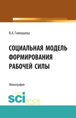 Социальная модель формирования рабочей силы. (Аспирантура, Бакалавриат). Монография., Вера Гневашева