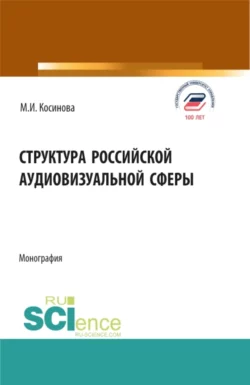 Структура российской аудиовизуальной сферы. (Аспирантура  Бакалавриат  Магистратура). Монография. Марина Косинова