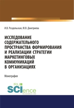 Исследование содержательного пространства формирования и реализации стратегии маркетинговых коммуникаций в организациях. (Аспирантура  Бакалавриат  Магистратура). Монография. Юлия Дмитриева и Ирина Роздольская