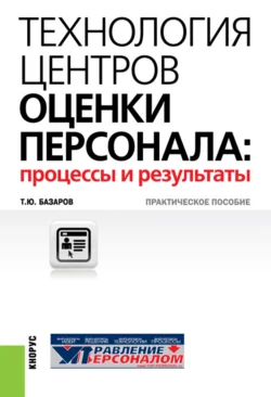 Технология центров оценки персонала: процессы и результаты. (Бакалавриат, Магистратура, Специалитет). Практическое пособие., Тахир Базаров