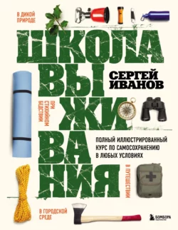 Школа выживания. Полный иллюстрированный курс по самосохранению в любых условиях, Сергей Иванов