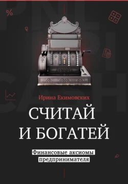 Считай и богатей: финансовые аксиомы предпринимателя, Ирина Екимовских