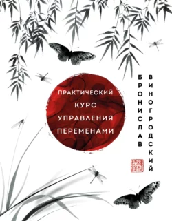 Практический курс управления переменами. Шедевры китайской мудрости Бронислав Виногродский