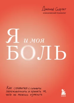 Я и моя боль. Как справиться с сильными переживаниями и принять то, чего не можешь изменить, Джанина Скарлет