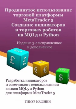 Продвинутое использование торговой платформы MetaTrader 5. Создание индикаторов и торговых роботов на MQL5 и Python. Издание 3-е, исправленное и дополненное, Тимур Машнин