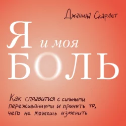 Я и моя боль. Как справиться с сильными переживаниями и принять то  чего не можешь изменить Джанина Скарлет