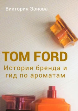 Tom Ford. История бренда и гид по ароматам, Виктория Зонова