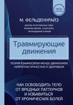 Травмирующие движения. Как освободить тело от вредных паттернов и избавиться от хронических болей, Моше Фельденкрайз