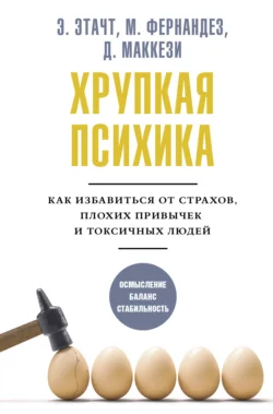 Хрупкая психика. Как избавиться от страхов, плохих привычек и токсичных людей, Эмили Этачт