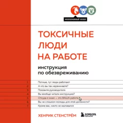 Токсичные люди на работе. Инструкция по обезвреживанию Хенрик Стенстрём