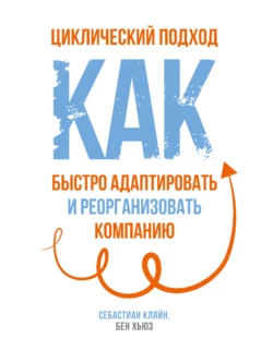 Циклический подход. Как быстро адаптировать и реорганизовать компанию, Себастиан Кляйн