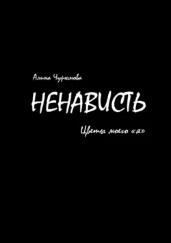 Ненависть. Цветы моего «я». Часть 1, Алина Чурюмова