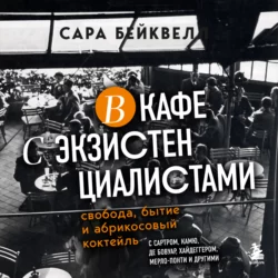 В кафе с экзистенциалистами. Свобода  бытие и абрикосовый коктейль Сара Бейквелл