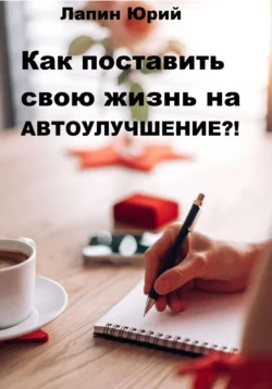 Как поставить свою жизнь на автоулучшение?!, Юрий Лапин