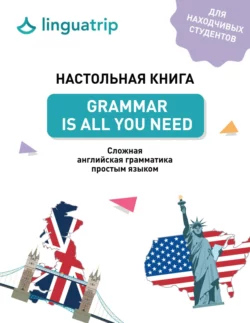 Настольная книга. Grammar Is All You Need. Cложная английская грамматика простым языком, LinguaTrip